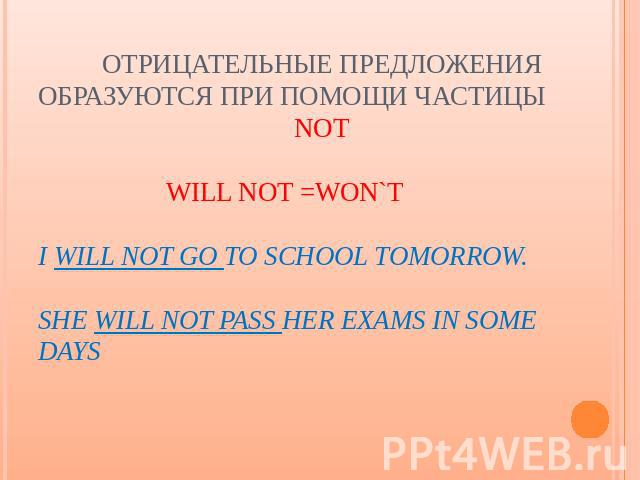 Отрицательные предложения образуются при помощи частицы notWill not =won`tI will not go to school tomorrow.She will not pass her exams in some days