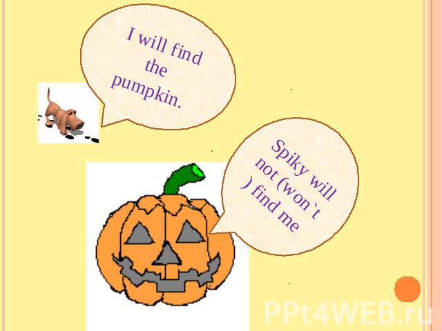 I will find the pumpkin.Spiky will not (won`t) find me
