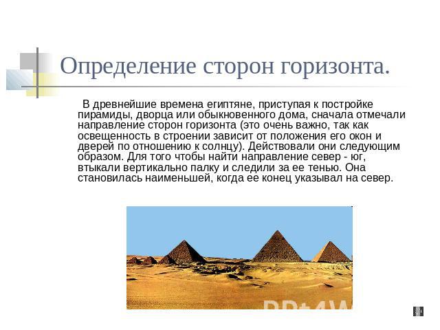 Определение сторон горизонта. В древнейшие времена египтяне, приступая к постройке пирамиды, дворца или обыкновенного дома, сначала отмечали направление сторон горизонта (это очень важно, так как освещенность в строении зависит от положения его окон…