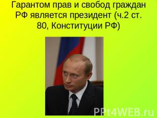 Гарантом прав и свобод граждан РФ является президент (ч.2 ст. 80, Конституции РФ