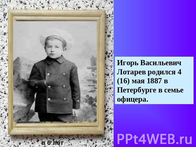 Игорь Васильевич Лотарев родился 4 (16) мая 1887 в Петербурге в семье офицера.