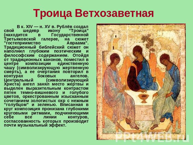 Троица Ветхозаветная  В к. XIV — н. XV в. Рублёв создал свой шедевр икону “Троица” (находится в Государственной Третьяковской галерее, на сюжет 