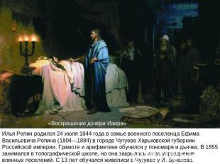 «Воскрешение дочери Иаира»Илья Репин родился 24 июля 1844 года в семье военного