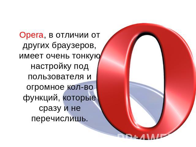 Opera, в отличии от других браузеров, имеет очень тонкую настройку под пользователя и огромное кол-во функций, которые сразу и не перечислишь.