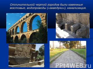 Отличительной чертой городов были каменные мостовые, водопроводы («акведуки»), к