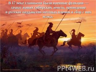 В 17 веке главными были военные функции — захват новых сибирских земель, приведе