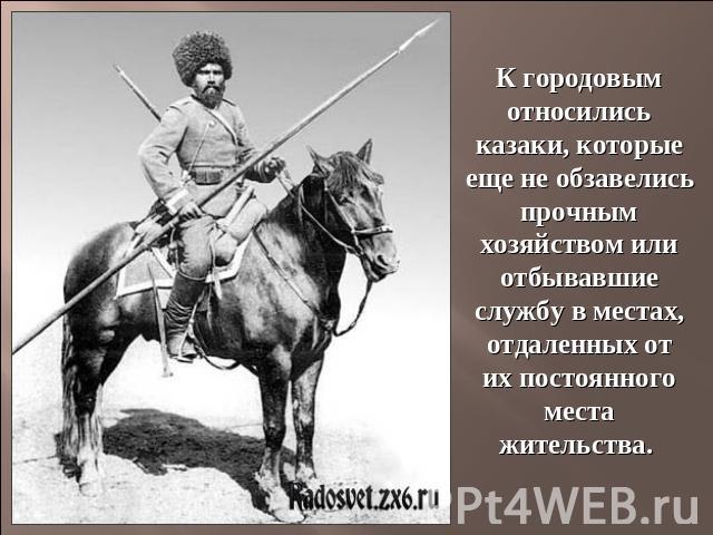 К городовым относились казаки, которые еще не обзавелись прочным хозяйством или отбывавшие службу в местах, отдаленных от их постоянного места жительства.