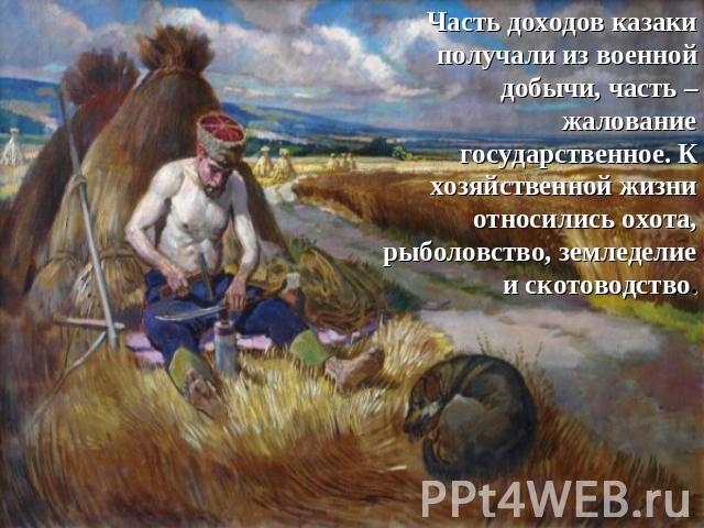 Часть доходов казаки получали из военной добычи, часть – жалование государственное. К хозяйственной жизни относились охота, рыболовство, земледелие и скотоводство.