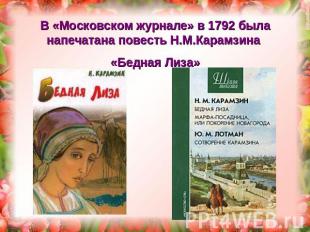 В «Московском журнале» в 1792 была напечатана повесть Н.М.Карамзина «Бедная Лиза
