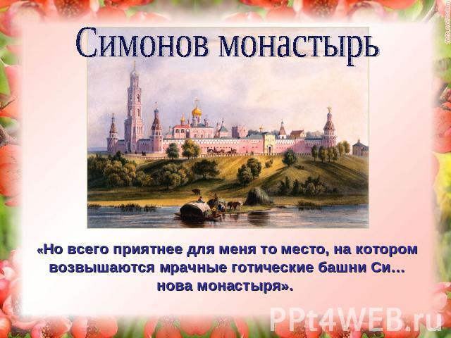Симонов монастырь «Но всего приятнее для меня то место, на котором возвышаются мрачные готические башни Си…нова монастыря».