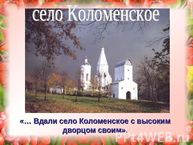 село Коломенское «… Вдали село Коломенское с высоким дворцом своим».