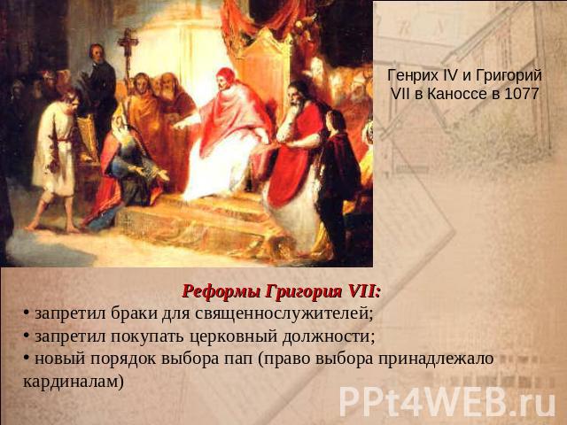 Генрих IV и Григорий VII в Каноссе в 1077 Реформы Григория VII: запретил браки для священнослужителей; запретил покупать церковный должности; новый порядок выбора пап (право выбора принадлежало кардиналам)