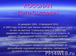 КОСОЛАППетр Сысоевич16 декабря 1834 - 8 февраля 1910в 1863 году получил две малы