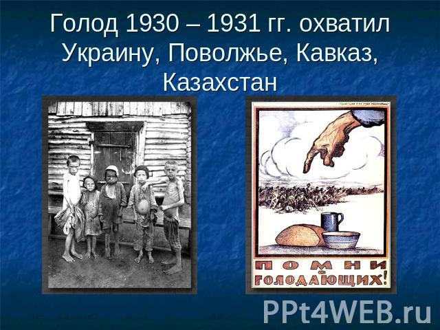 Голод 1930 – 1931 гг. охватил Украину, Поволжье, Кавказ, Казахстан
