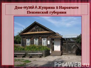 Дом-музей А.Куприна в Наровчате Пензенской губернии