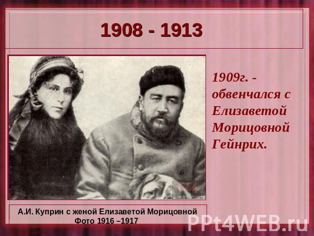 1908 - 1913 1909г. - обвенчался с Елизаветой Морицовной Гейнрих. А.И. Куприн с женой Елизаветой Морицовной Фото 1916 –1917
