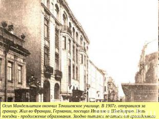 Осип Мандельштам окончил Тенишевское училище. В 1907г. отправился за границу. Жи