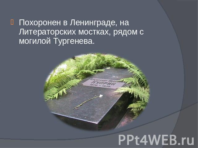 Похоронен в Ленинграде, на Литераторских мостках, рядом с могилой Тургенева.