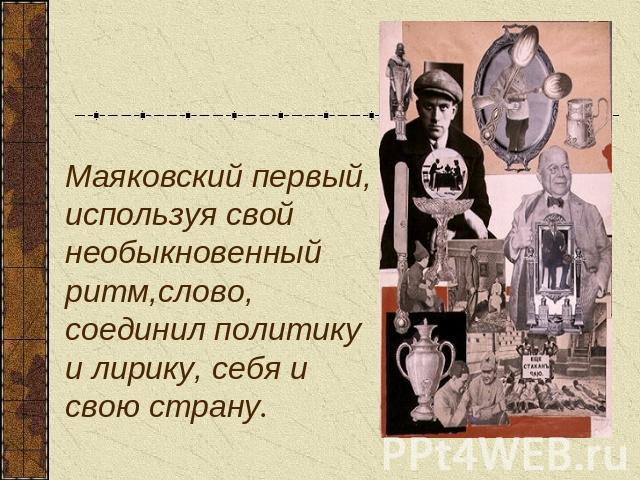 Маяковский первый, используя свой необыкновенный ритм,слово,соединил политику и лирику, себя и свою страну.