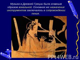 Музыка в Древней Греции была главным образом вокальной. Основное же назначение и