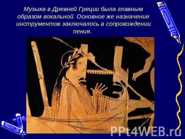 Музыка в Древней Греции была главным образом вокальной. Основное же назначение инструментов заключалось в сопровождении пения.