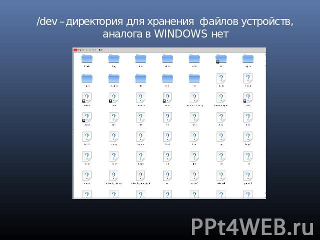 /dev –директория для хранения файлов устройств, аналога в WINDOWS нет