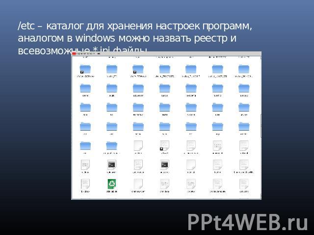 /etc – каталог для хранения настроек программ, аналогом в windows можно назвать реестр и всевозможные *.ini файлы