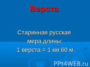 Верста Старинная русская мера длины: 1 верста = 1 км 60 м.