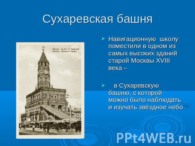 Сухаревская башня Навигационную школу поместили в одном из самых высоких зданий старой Москвы XVIII века – в Сухаревскую башню, с которой можно было наблюдать и изучать звёздное небо