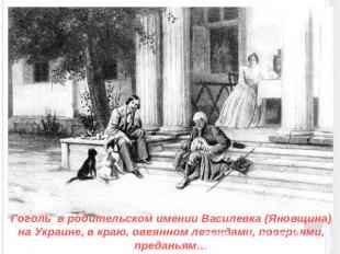 Гоголь в родительском имении Василевка (Яновщина) на Украине, в краю, овеянном л