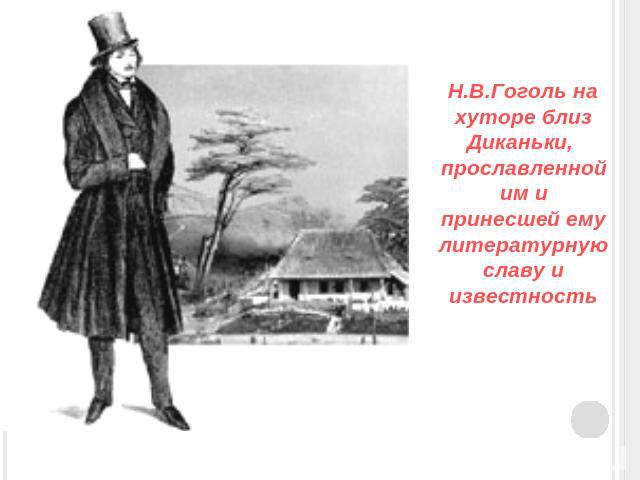 Н.В.Гоголь на хуторе близ Диканьки, прославленной им и принесшей ему литературную славу и известность