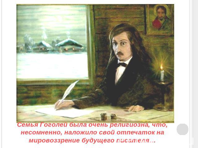 Семья Гоголей была очень религиозна, что, несомненно, наложило свой отпечаток на мировоззрение будущего писателя…