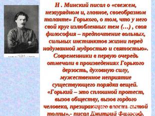 Н . Минский писал о «свежем, незаурядном и, главное, своеобразном таланте» Горьк