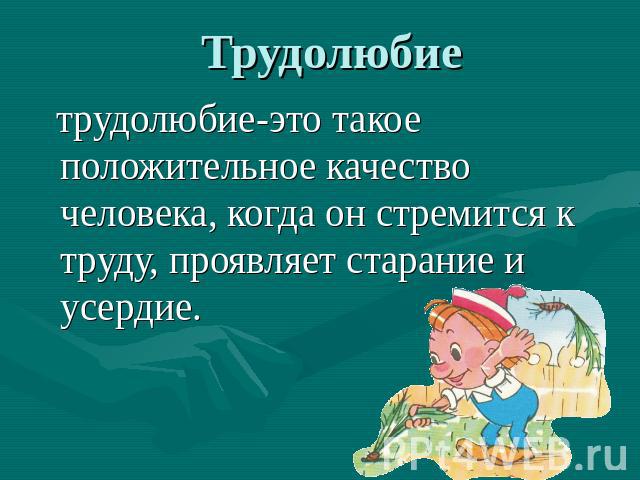 Трудолюбие трудолюбие-это такое положительное качество человека, когда он стремится к труду, проявляет старание и усердие.