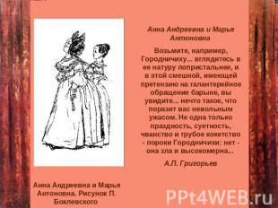 Анна Андреевна и Марья Антоновна Возьмите, например, Городничиху... вглядитесь в