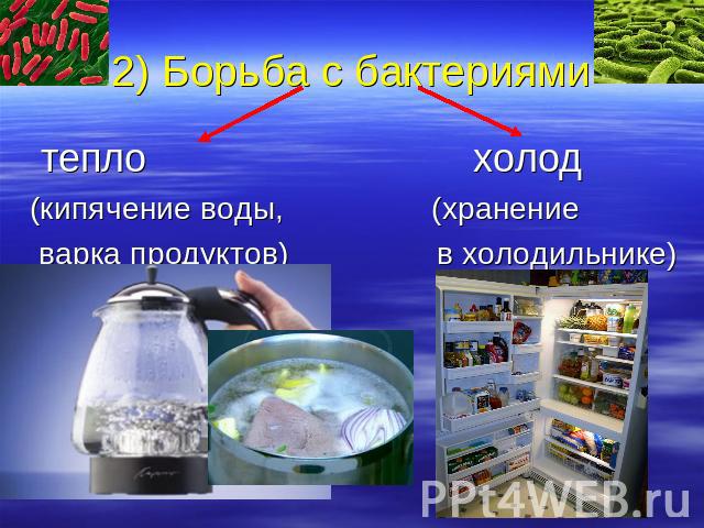 2) Борьба с бактериями тепло холод(кипячение воды, (хранение варка продуктов) в холодильнике)