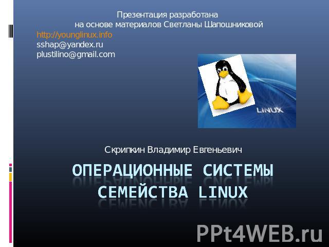 Презентация разработана на основе материалов Светланы Шапошниковойhttp://younglinux.infosshap@yandex.ruplustilino@gmail.comСкрипкин Владимир ЕвгеньевичОперационные системы семейства Linux