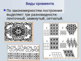 Виды орнамента По закономерностям построения выделяют три разновидности: ленточн