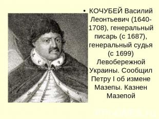 КОЧУБЕЙ Василий Леонтьевич (1640-1708), генеральный писарь (с 1687), генеральный