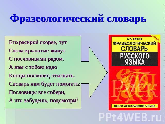 Фразеологический словарь Его раскрой скорее, тутСлова крылатые живутС пословицами рядом.А нам с тобою надоКонцы пословиц отыскать.Словарь нам будет помогать:Пословицы все собери,А что забудешь, подсмотри!