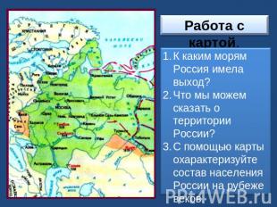 Работа с картой.К каким морям Россия имела выход? Что мы можем сказать о террито