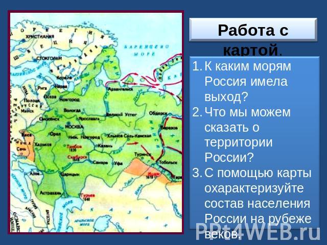Работа с картой.К каким морям Россия имела выход? Что мы можем сказать о территории России? С помощью карты охарактеризуйте состав населения России на рубеже веков.
