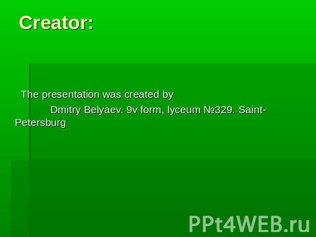 Creator: The presentation was created by Dmitry Belyaev. 9v form, lyceum №329. Saint-Petersburg