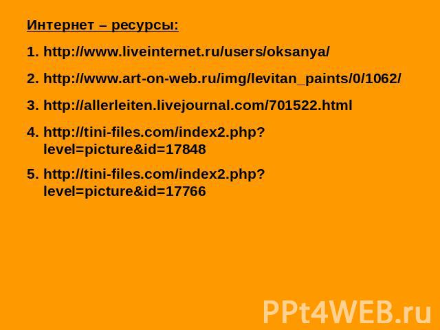 Интернет – ресурсы:http://www.liveinternet.ru/users/oksanya/http://www.art-on-web.ru/img/levitan_paints/0/1062/ http://allerleiten.livejournal.com/701522.html http://tini-files.com/index2.php?level=picture&id=17848 http://tini-files.com/index2.php?l…