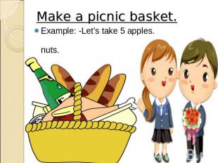 Make a picnic basket. Example: -Let’s take 5 apples. -Let’s take some nuts.