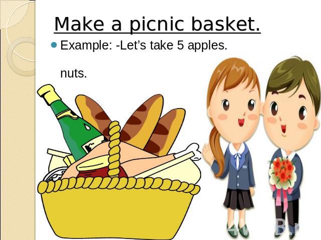 Make a picnic basket. Example: -Let’s take 5 apples. -Let’s take some nuts.