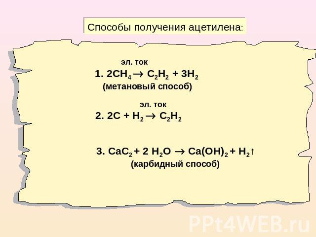 Способы получения ацетилена: эл. ток1. 2СН4 С2Н2 + 3Н2 (метановый способ) эл. ток2. 2С + Н2 С2Н23. СаС2 + 2 Н2О Са(ОН)2 + Н2↑(карбидный способ)