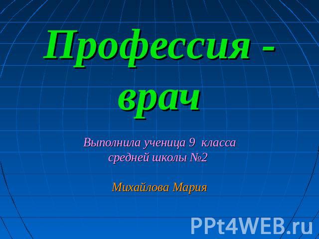 Профессия - врач Выполнила ученица 9 классасредней школы №2 Михайлова Мария