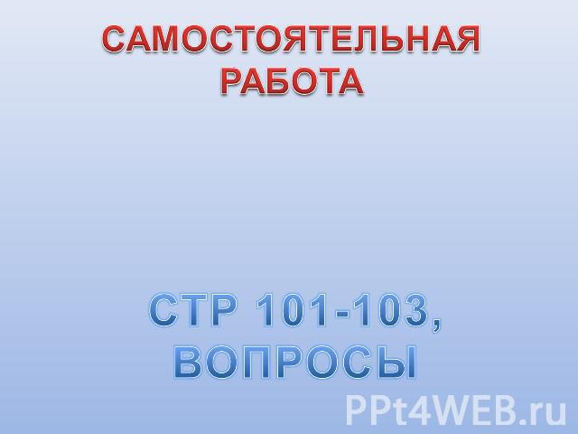 САМОСТОЯТЕЛЬНАЯ РАБОТАСТР 101-103, ВОПРОСЫ