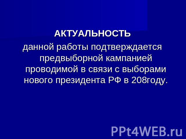 АКТУАЛЬНОСТЬданной работы подтверждается предвыборной кампанией проводимой в связи с выборами нового президента РФ в 208году.